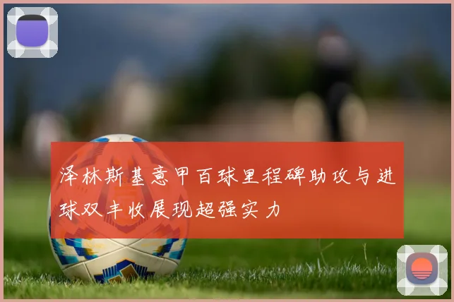 泽林斯基意甲百球里程碑助攻与进球双丰收展现超强实力