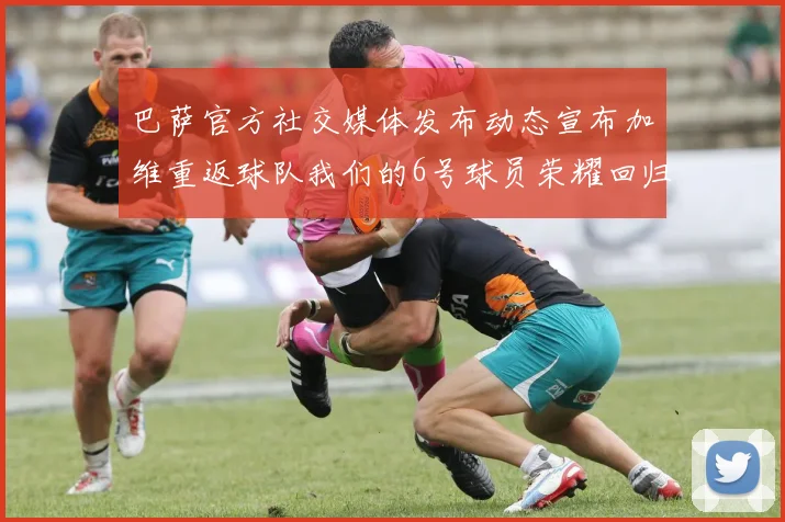 巴萨官方社交媒体发布动态宣布加维重返球队我们的6号球员荣耀回归