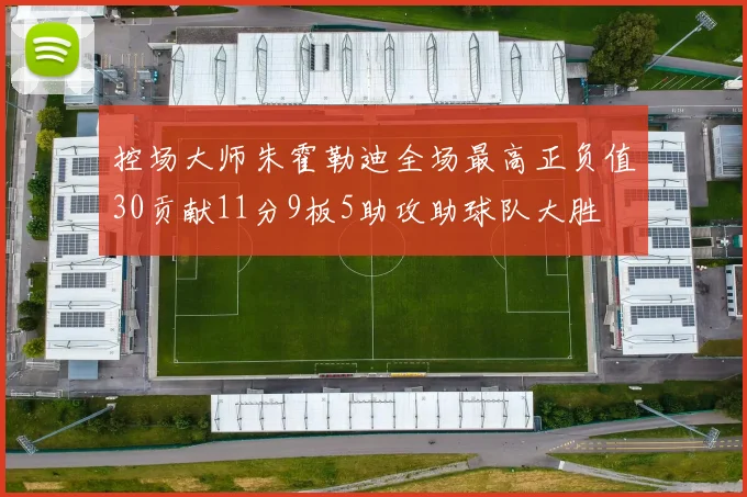 控场大师朱霍勒迪全场最高正负值30贡献11分9板5助攻助球队大胜