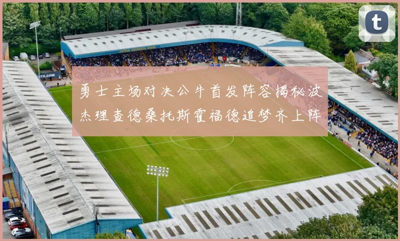 勇士主场对决公牛首发阵容揭秘波杰理查德桑托斯霍福德追梦齐上阵