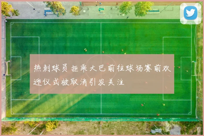 热刺球员拒乘大巴前往球场赛前欢迎仪式被取消引发关注