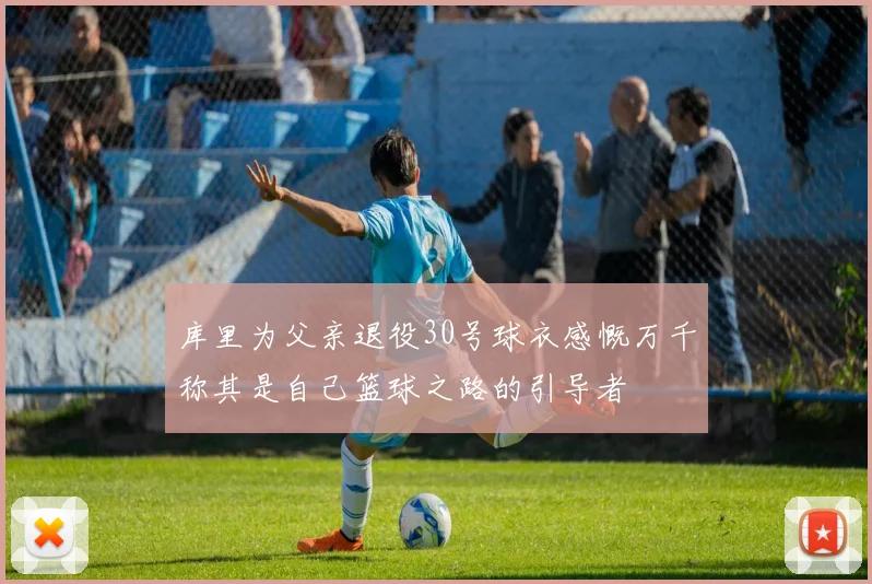 库里为父亲退役30号球衣感慨万千称其是自己篮球之路的引导者